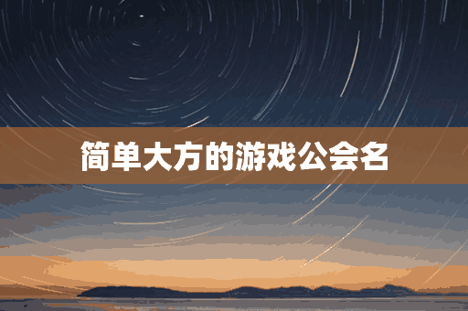 简单大方的游戏公会名(简单的游戏公会名字)